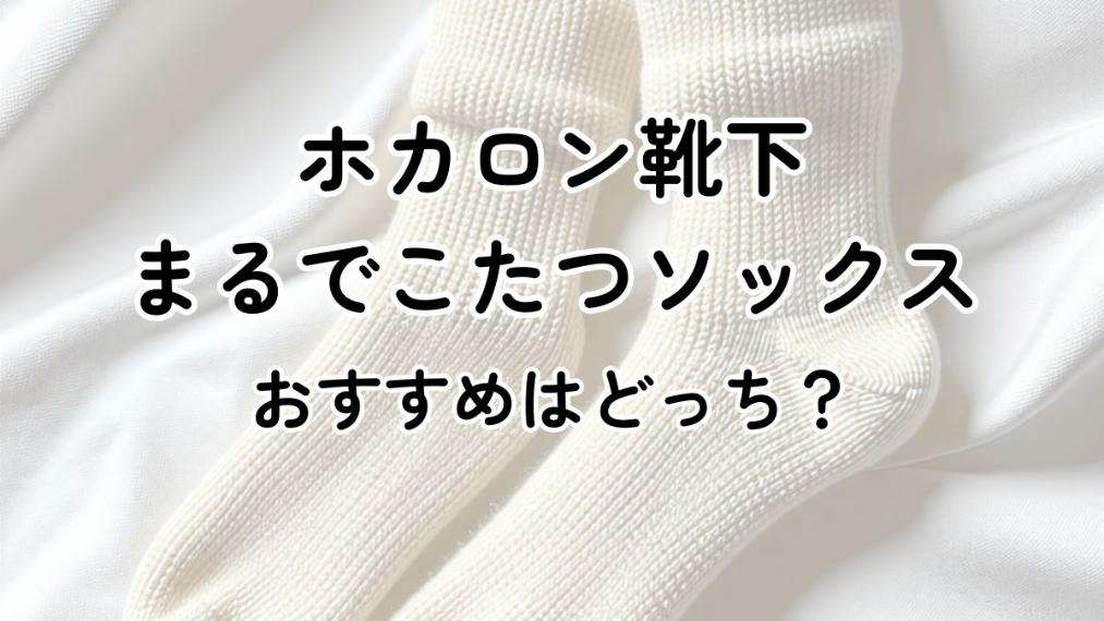 ホカロン靴下とまるでこたつソックスを比較！おすすめはどっち？